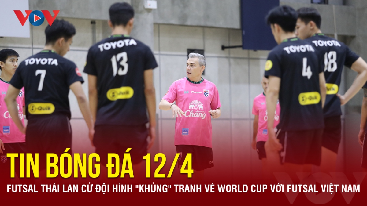 Tin bóng đá 12/4 Futsal Thái Lan cử đội hình "khủng" tranh vé World Cup